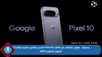رسميًا.. جوجل تكشف عن هاتف Pixel 10 الجديد بكاميرا مكبرة وتقنيات تصوير متطورة 2025